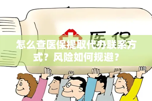 怎么查医保提取代办联系方式？风险如何规避？